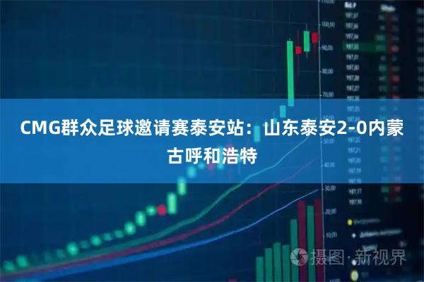 CMG群众足球邀请赛泰安站：山东泰安2-0内蒙古呼和浩特