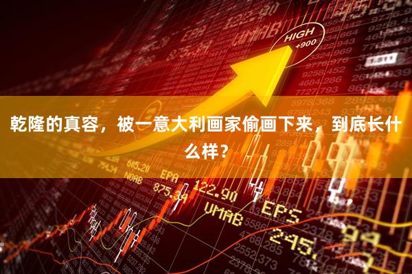 乾隆的真容,被一意大利画家偷画下来,到底长什么样?