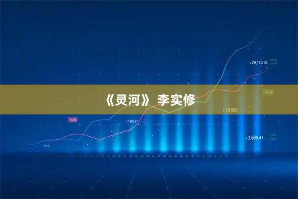 《灵河》 李实修