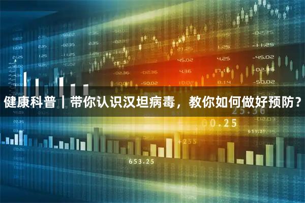 健康科普｜带你认识汉坦病毒，教你如何做好预防？