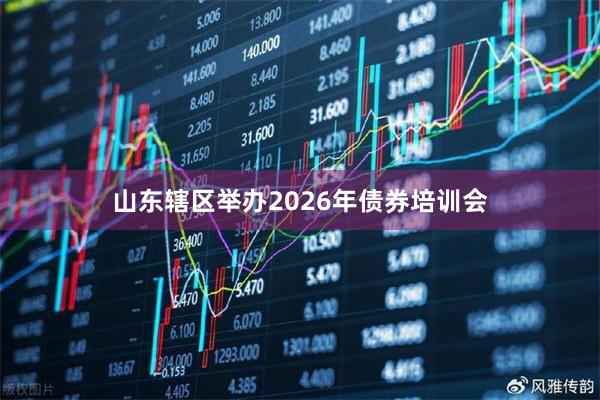 山东辖区举办2026年债券培训会