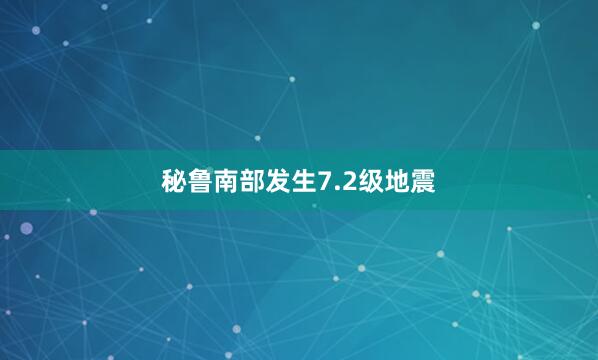 秘鲁南部发生7.2级地震