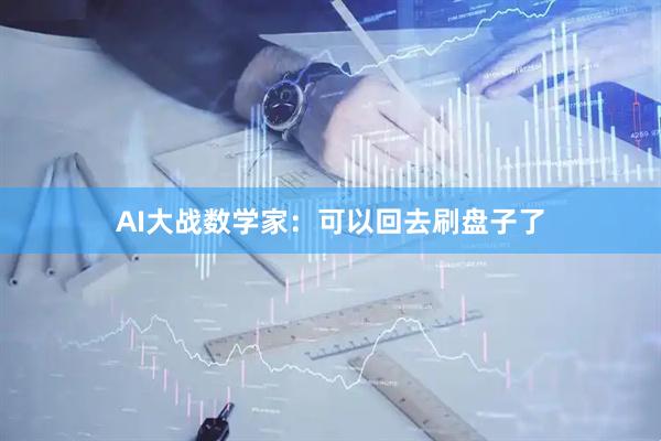 AI大战数学家：可以回去刷盘子了
