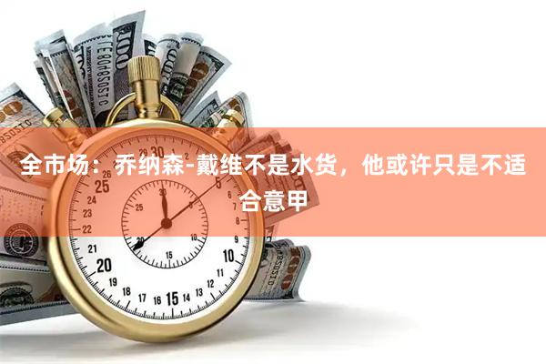 全市场：乔纳森-戴维不是水货，他或许只是不适合意甲